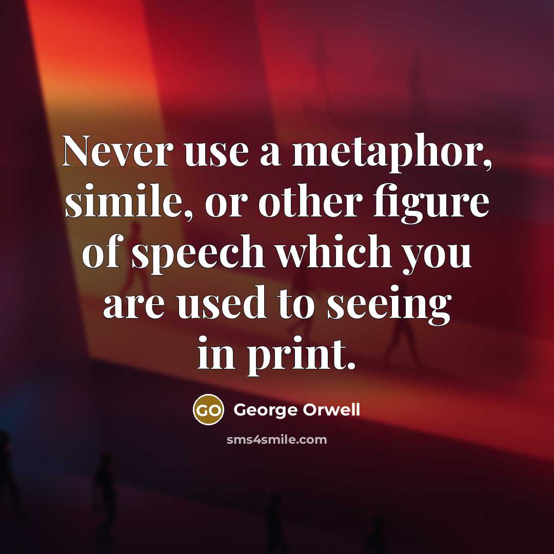“Never use a metaphor, simile, or other figure of speech which you are used to seeing in print.” quote by George Orwell