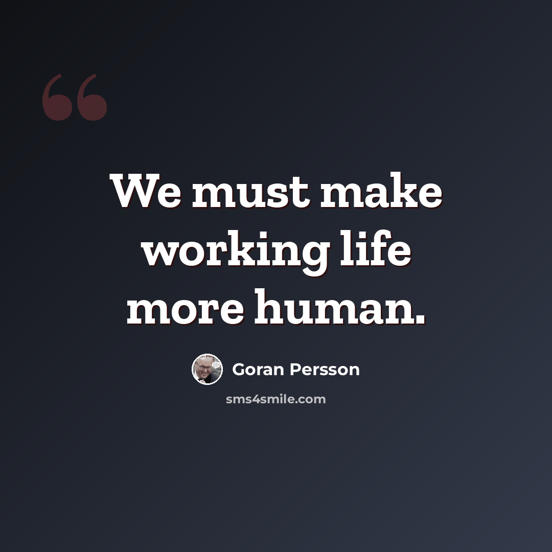 “We must make working life more human.” quote by Goran Persson
