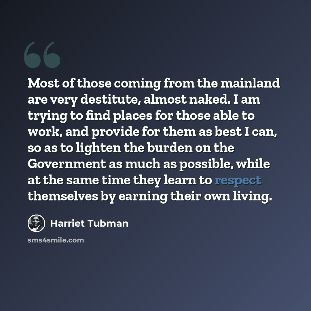 “Most of those coming from the mainland are very destitute, almost naked. I am trying to find places for those able to work, and provide for them as best I can, so as to lighten the burden on the Government as much as possible, while at the same time they learn to respect themselves by earning…” quote by Harriet Tubman