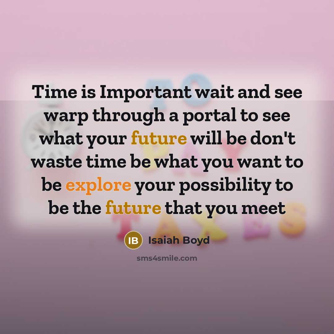 “Time is Important wait and see warp through a portal to see what your future will be don't waste time be what you want to be explore your possibility to be the future that you meet” quote by Isaiah Boyd