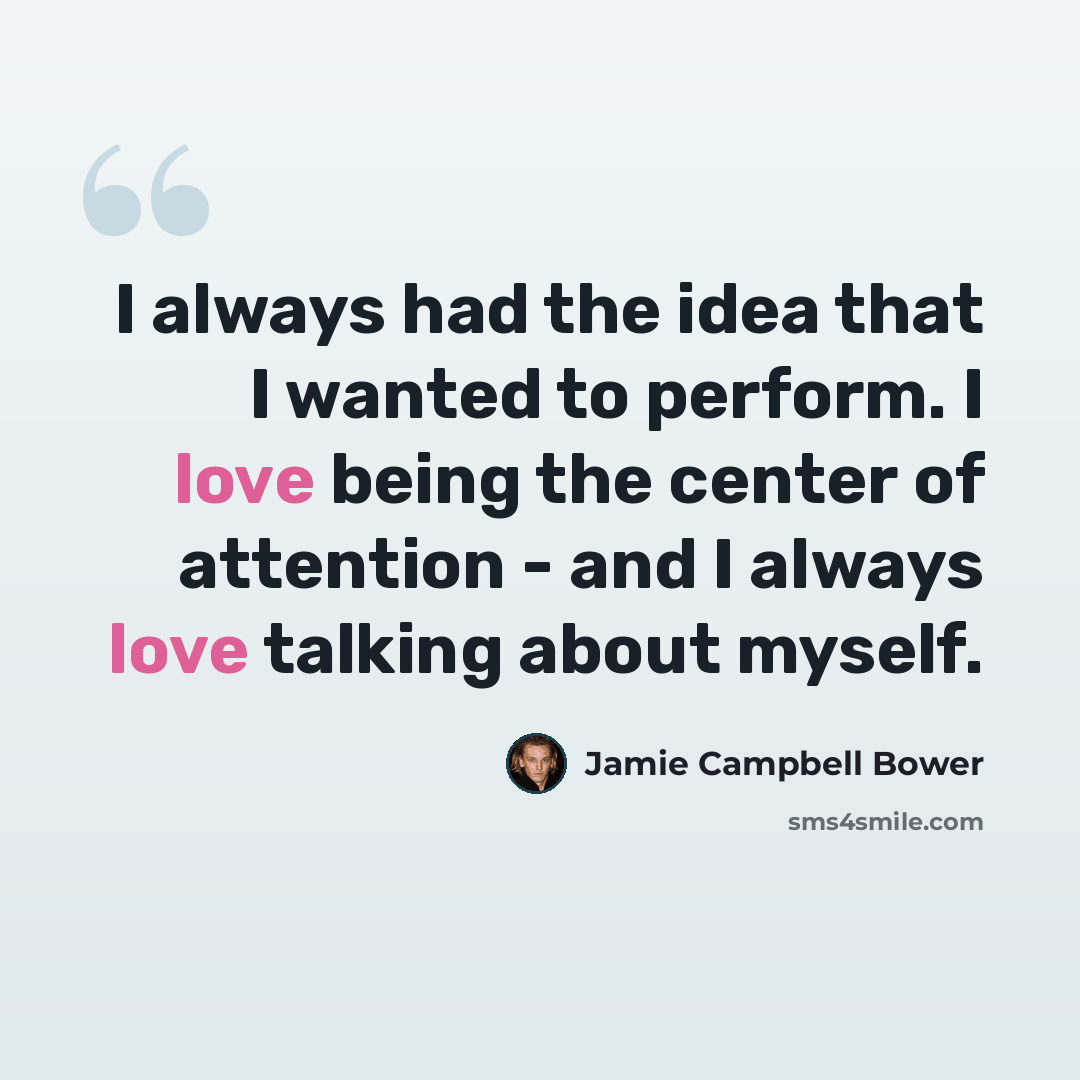 “I always had the idea that I wanted to perform. I love being the center of attention - and I always love talking about myself.” quote by Jamie Campbell Bower