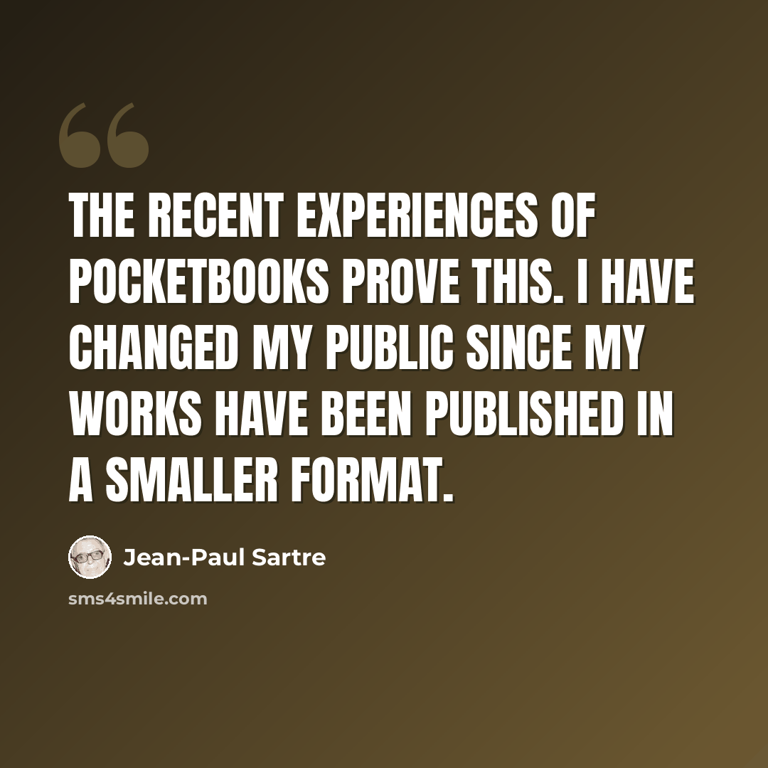 “The recent experiences of pocketbooks prove this. I have changed my public since my works have been published in a smaller format.” quote by Jean-Paul Sartre