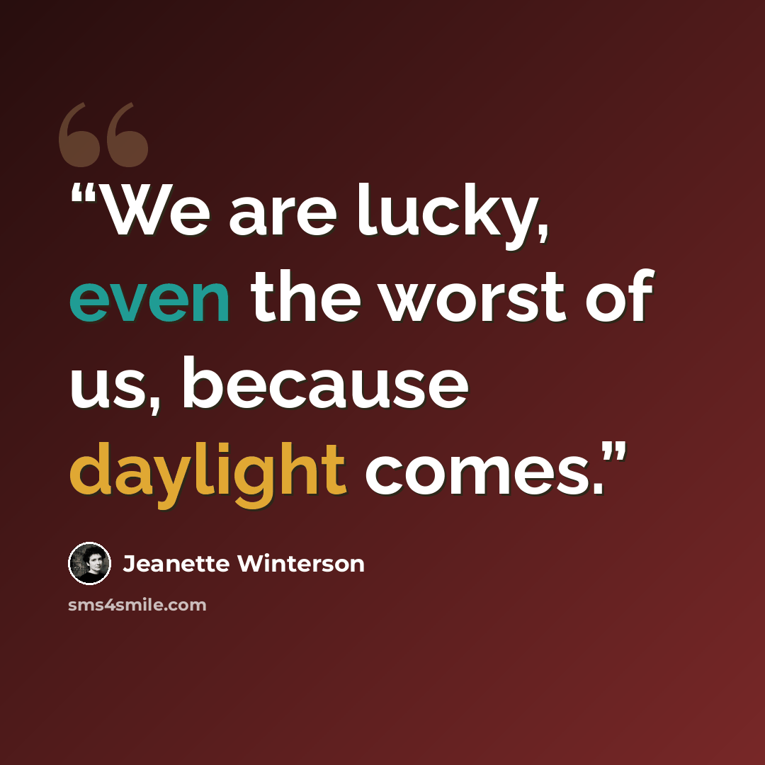 “We are lucky, even the worst of us, because daylight comes.” quote by Jeanette Winterson