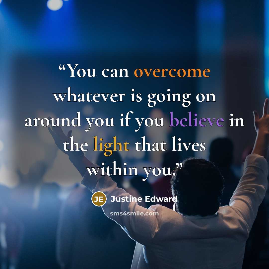 “You can overcome whatever is going on around you if you believe in the light that lives within you.” quote by Justine Edward