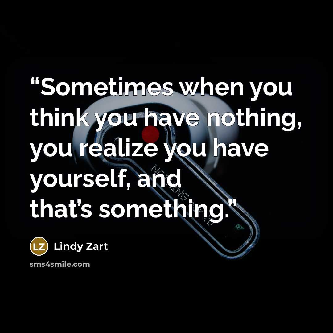 “Sometimes when you think you have nothing, you realize you have yourself, and that’s something.” quote by Lindy Zart