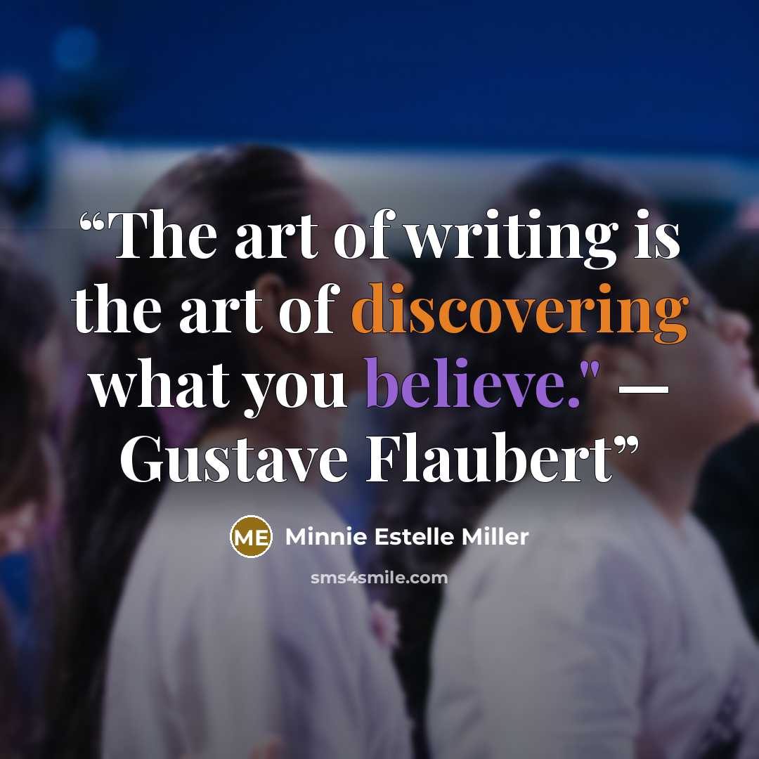 “The art of writing is the art of discovering what you believe." — Gustave Flaubert” quote by Minnie Estelle Miller