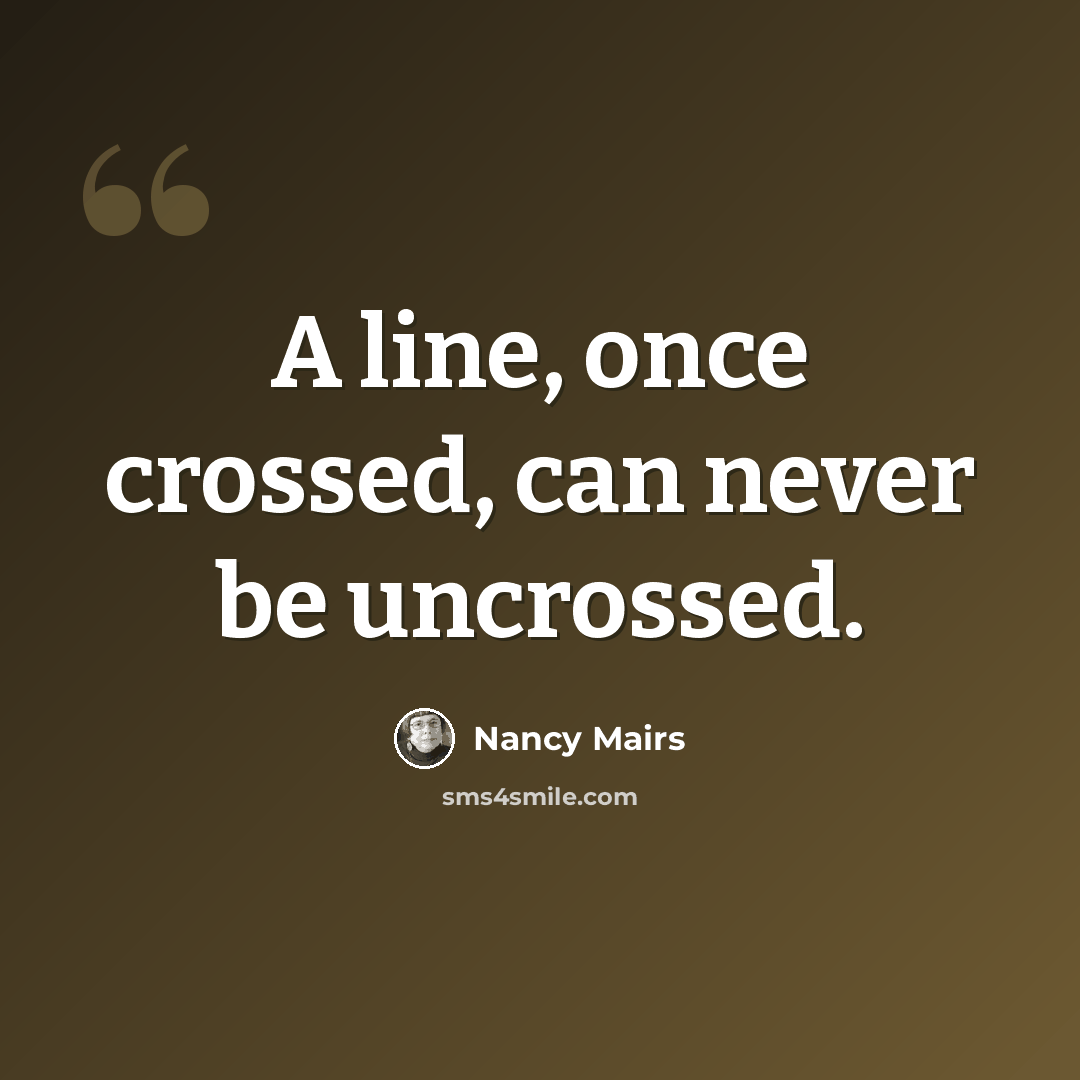 “A line, once crossed, can never be uncrossed.” quote by Nancy Mairs