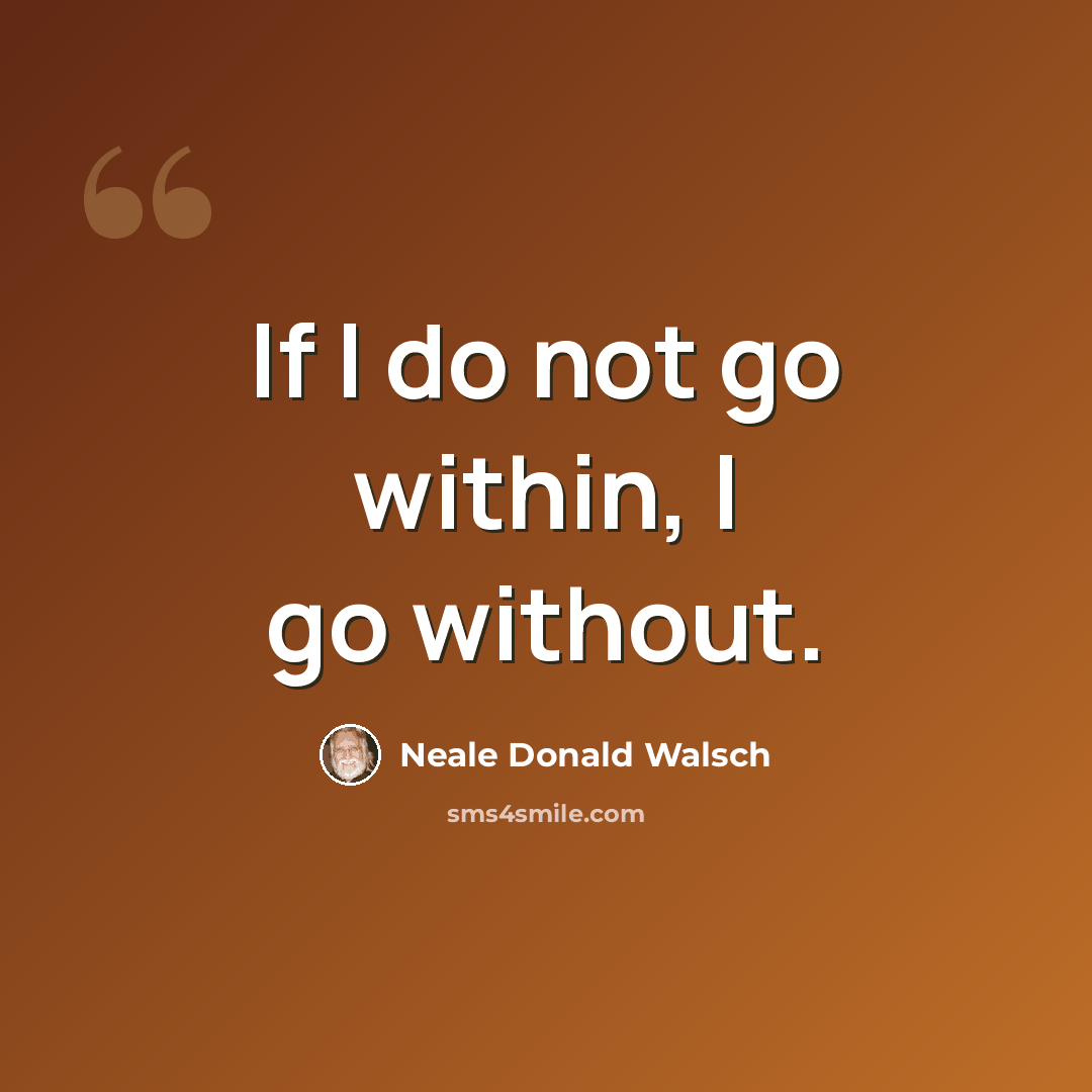 “If I do not go within, I go without.” quote by Neale Donald Walsch