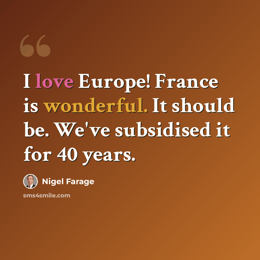 “I love Europe! France is wonderful. It should be. We've subsidised it for 40 years.” quote by Nigel Farage