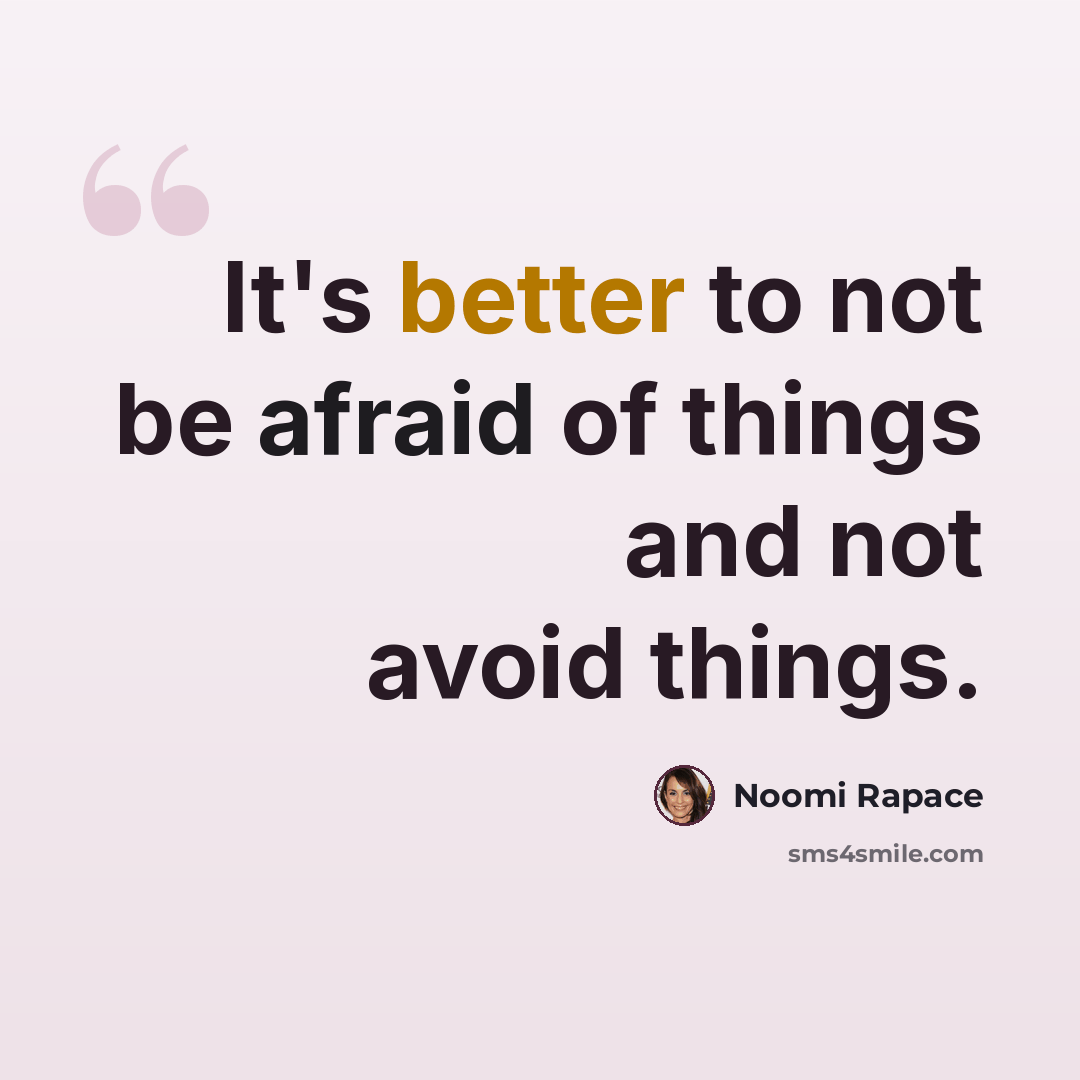 “It's better to not be afraid of things and not avoid things.” quote by Noomi Rapace