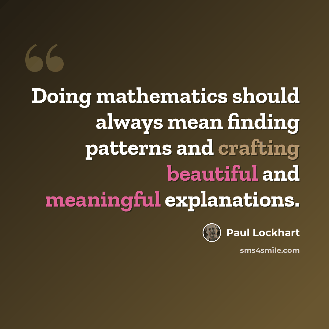 “Doing mathematics should always mean finding patterns and crafting beautiful and meaningful explanations.” quote by Paul Lockhart