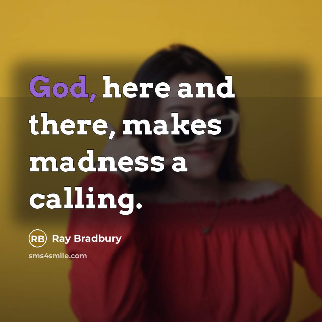 “God, here and there, makes madness a calling.” quote by Ray Bradbury