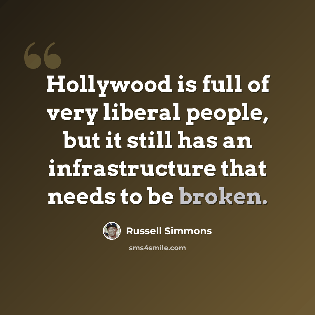 “Hollywood is full of very liberal people, but it still has an infrastructure that needs to be broken.” quote by Russell Simmons