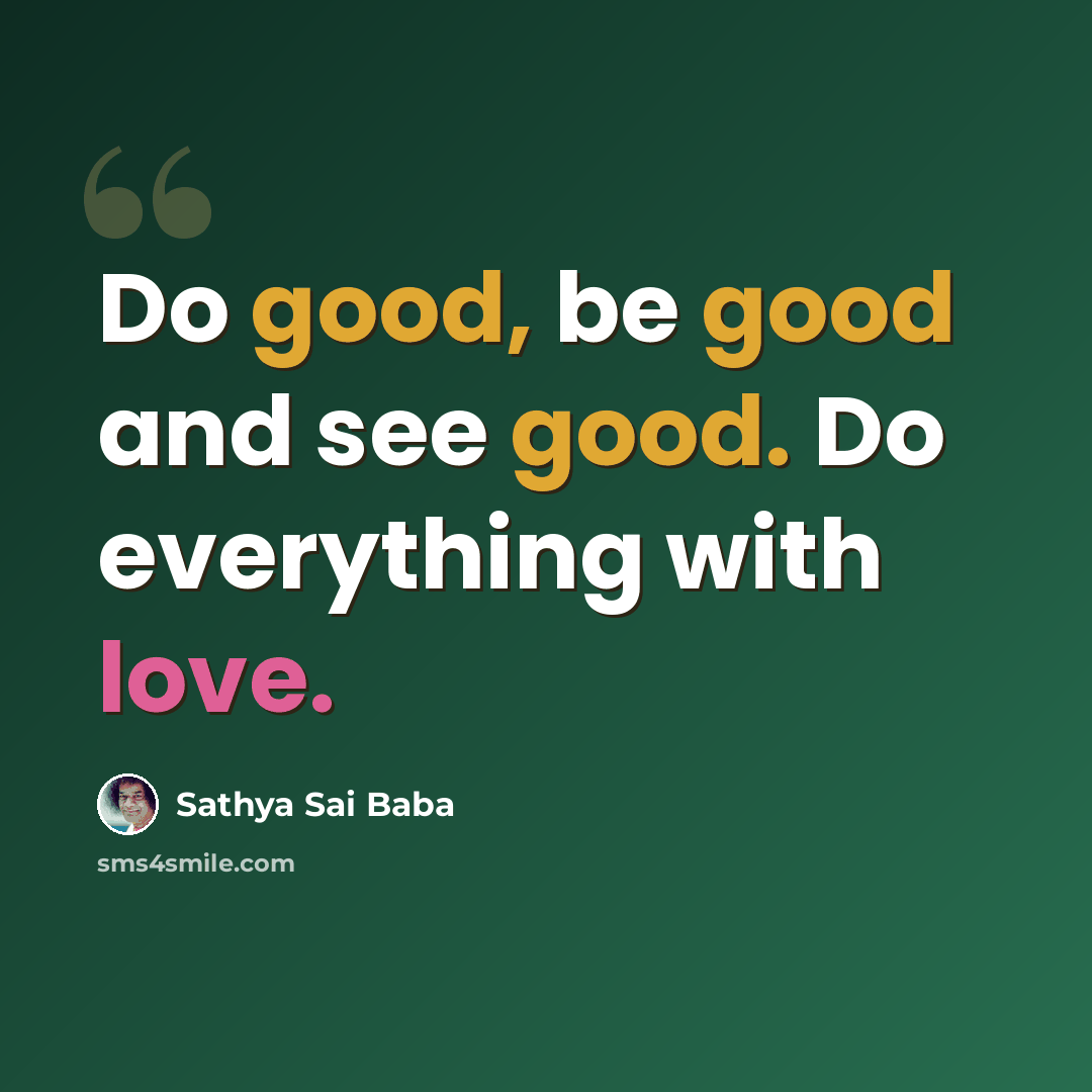 “Do good, be good and see good. Do everything with love.” quote by Sathya Sai Baba