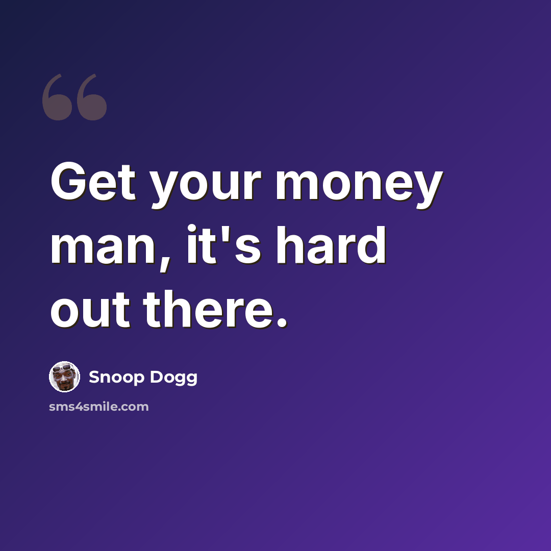 “Get your money man, it's hard out there.” quote by Snoop Dogg