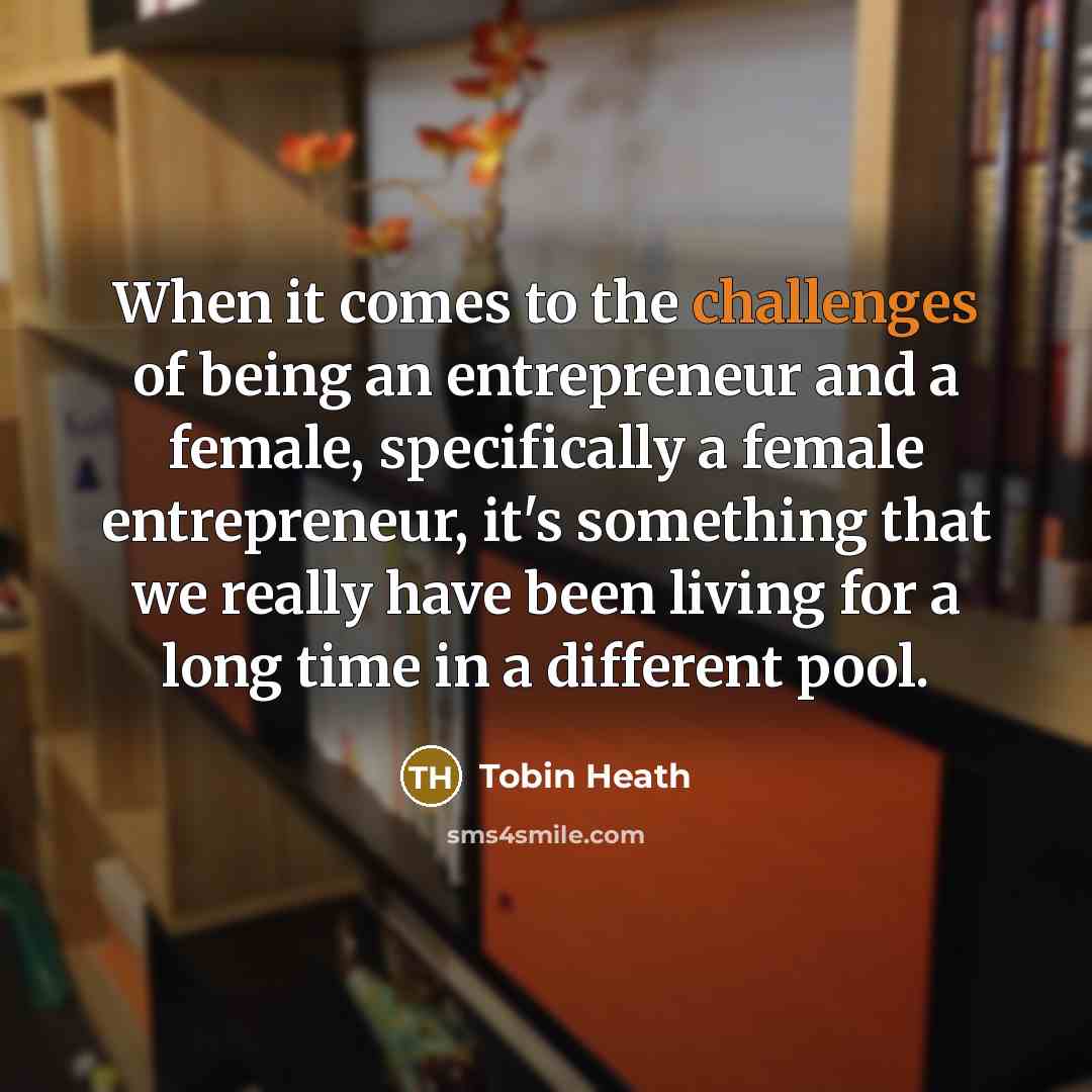 “When it comes to the challenges of being an entrepreneur and a female, specifically a female entrepreneur, it's something that we really have been living for a long time in a different pool.” quote by Tobin Heath