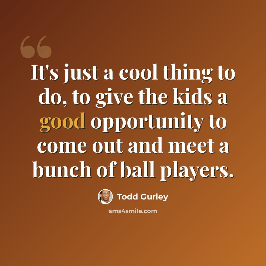 “It's just a cool thing to do, to give the kids a good opportunity to come out and meet a bunch of ball players.” quote by Todd Gurley