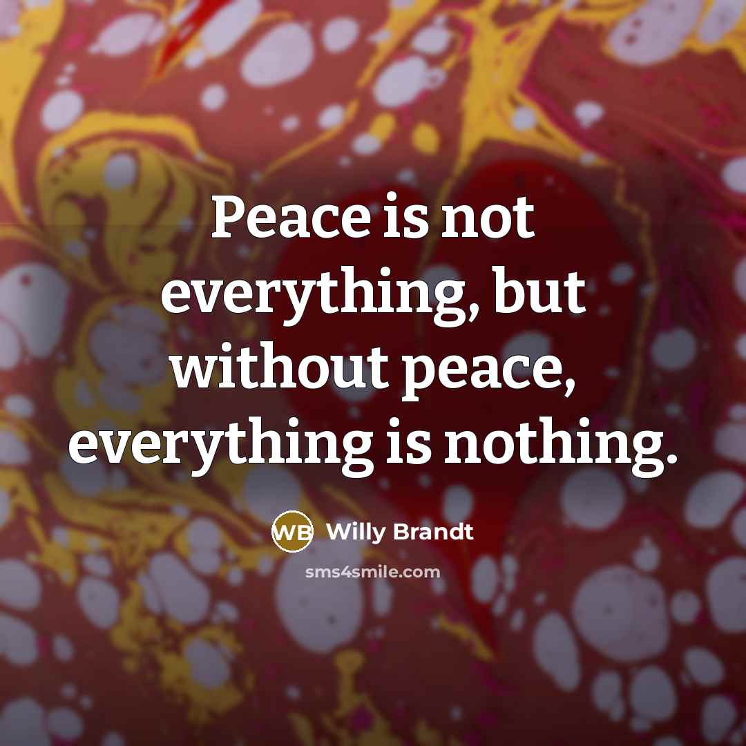 “Peace is not everything, but without peace, everything is nothing.” quote by Willy Brandt
