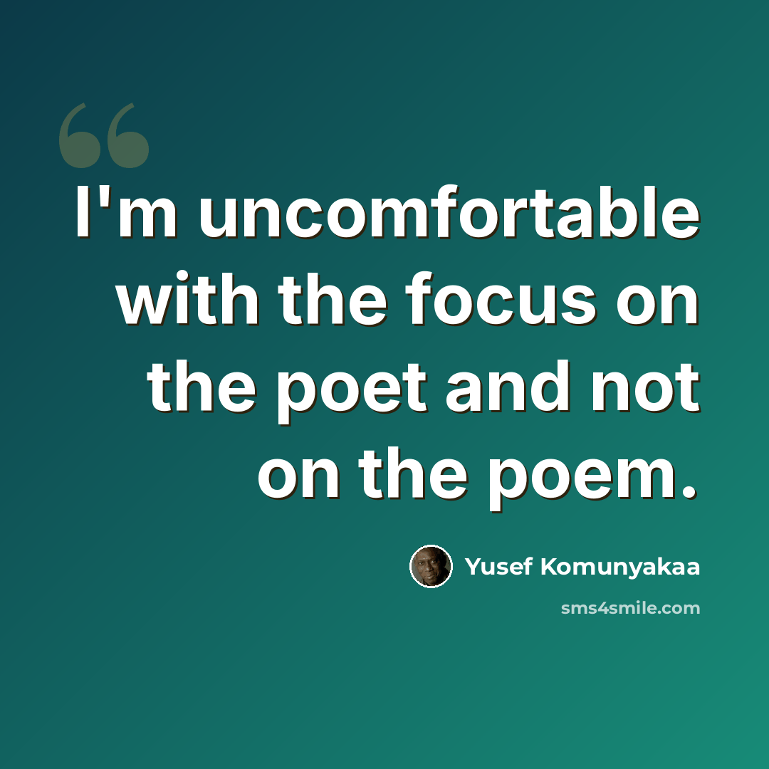 “I'm uncomfortable with the focus on the poet and not on the poem.” quote by Yusef Komunyakaa