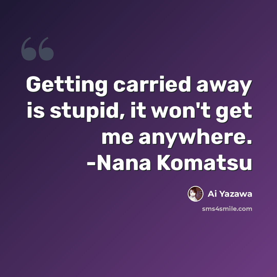 “Getting carried away is stupid, it won't get me anywhere. -Nana Komatsu” quote by Ai Yazawa