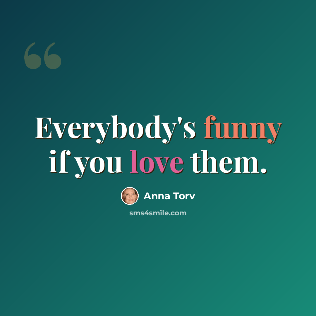 “Everybody's funny if you love them.” quote by Anna Torv
