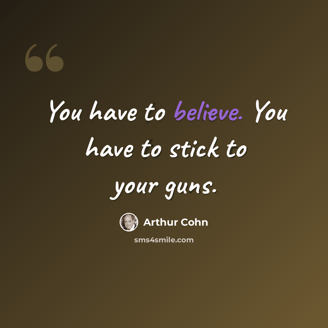 “You have to believe. You have to stick to your guns.” quote by Arthur Cohn
