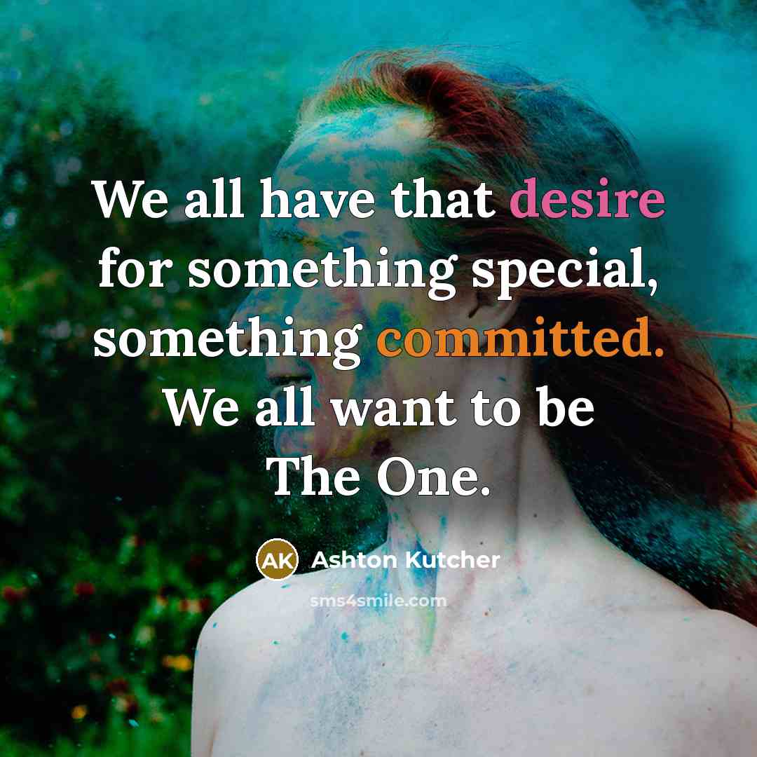 “We all have that desire for something special, something committed. We all want to be The One.” quote by Ashton Kutcher