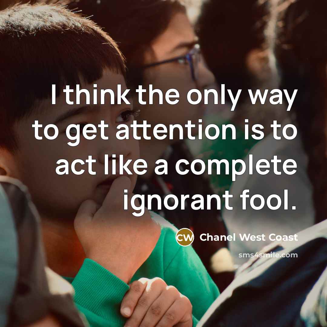 “I think the only way to get attention is to act like a complete ignorant fool.” quote by Chanel West Coast