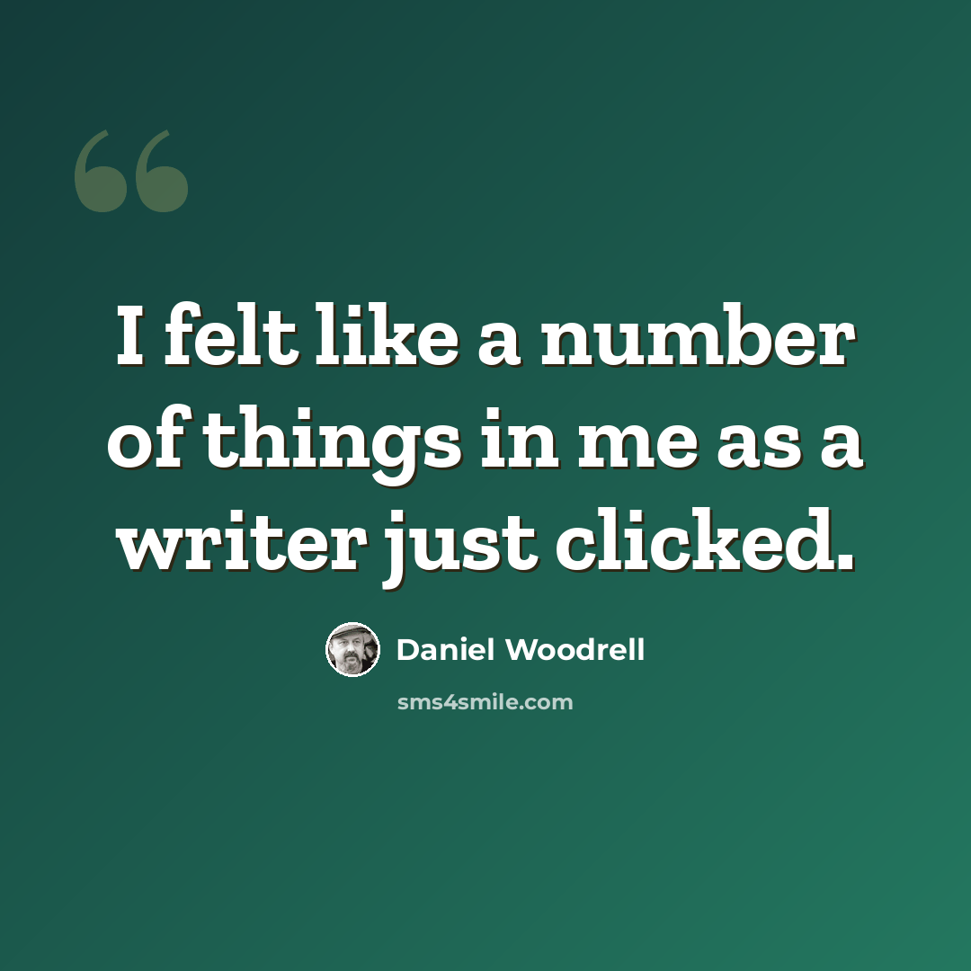 “I felt like a number of things in me as a writer just clicked.” quote by Daniel Woodrell