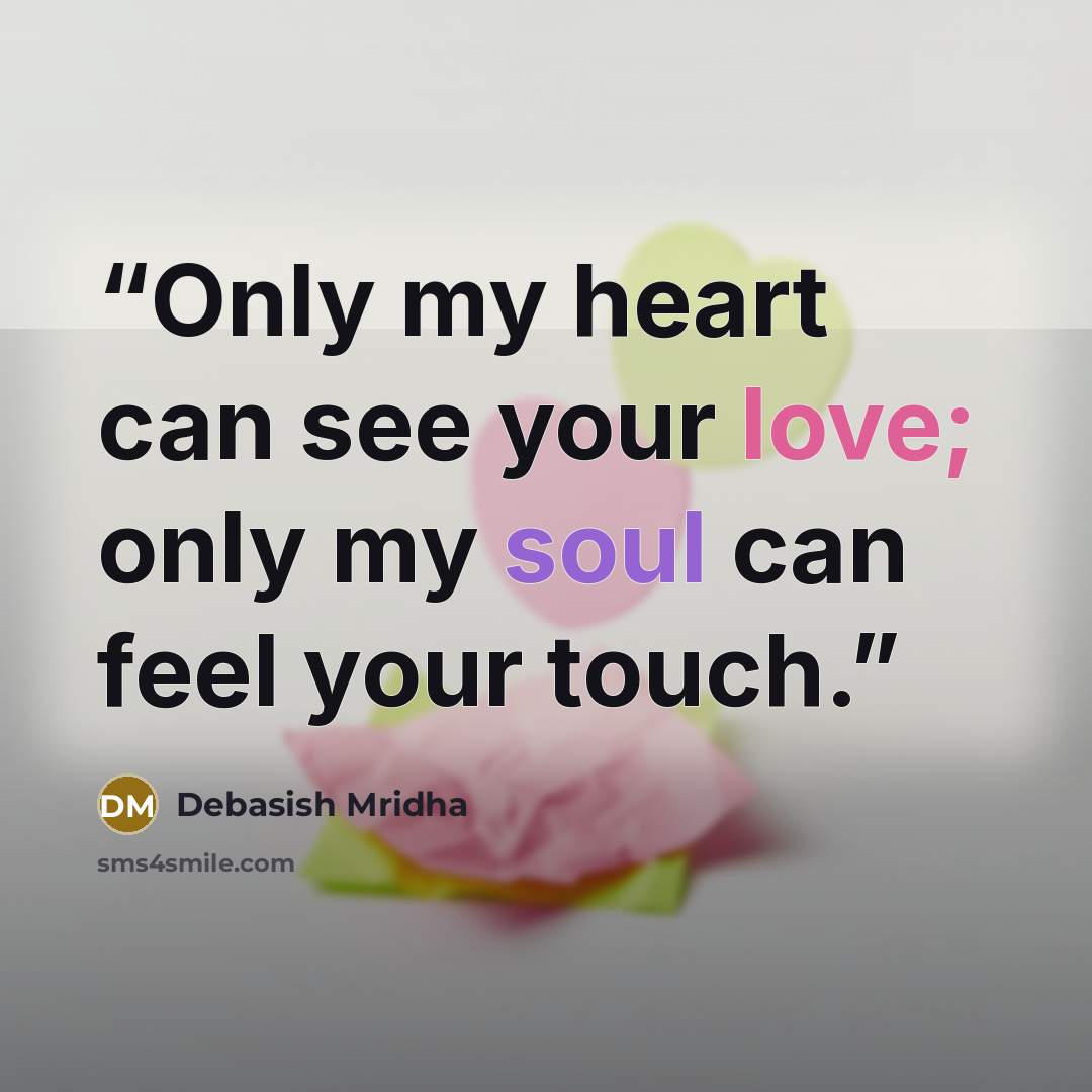 “Only my heart can see your love; only my soul can feel your touch.” quote by Debasish Mridha
