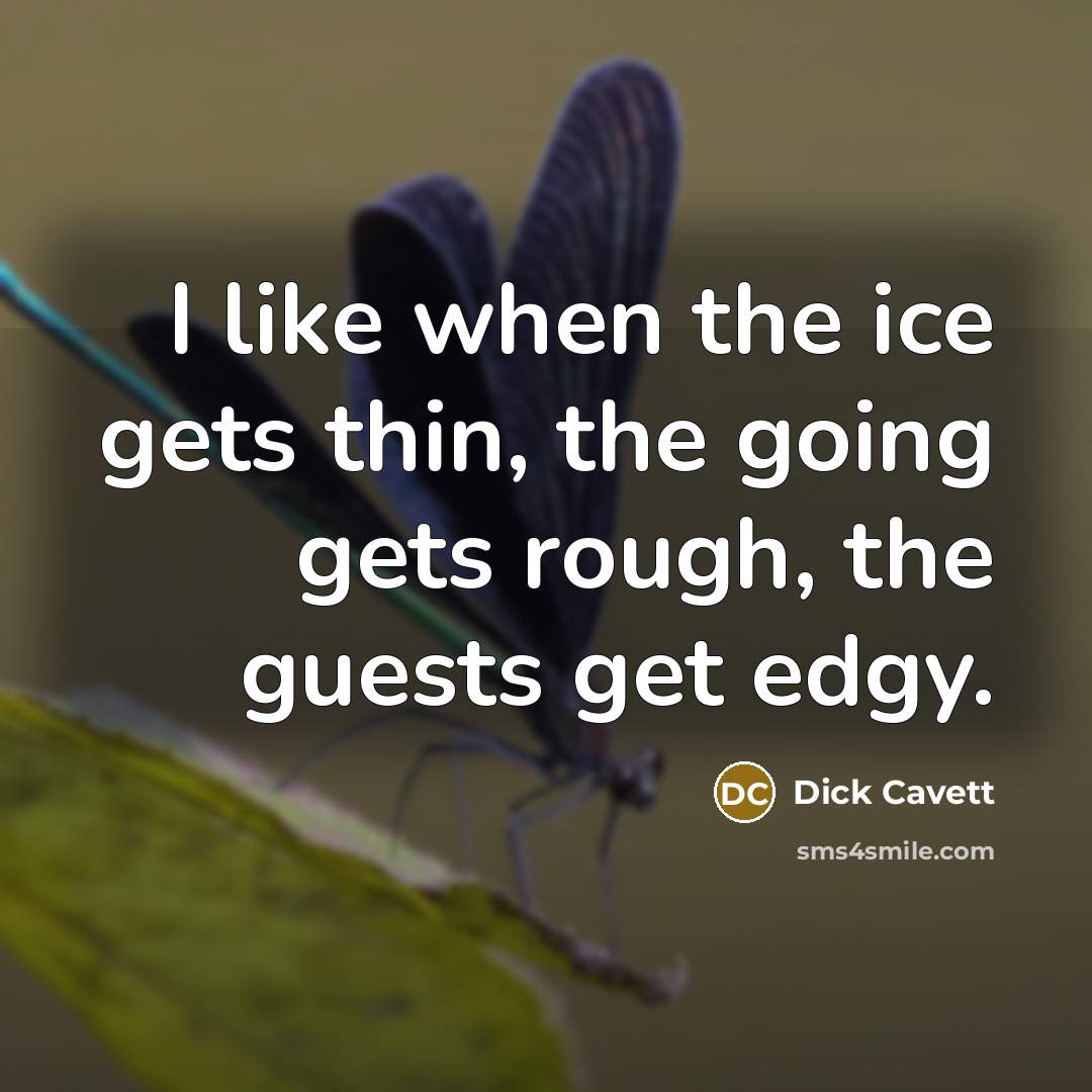 “I like when the ice gets thin, the going gets rough, the guests get edgy.” quote by Dick Cavett