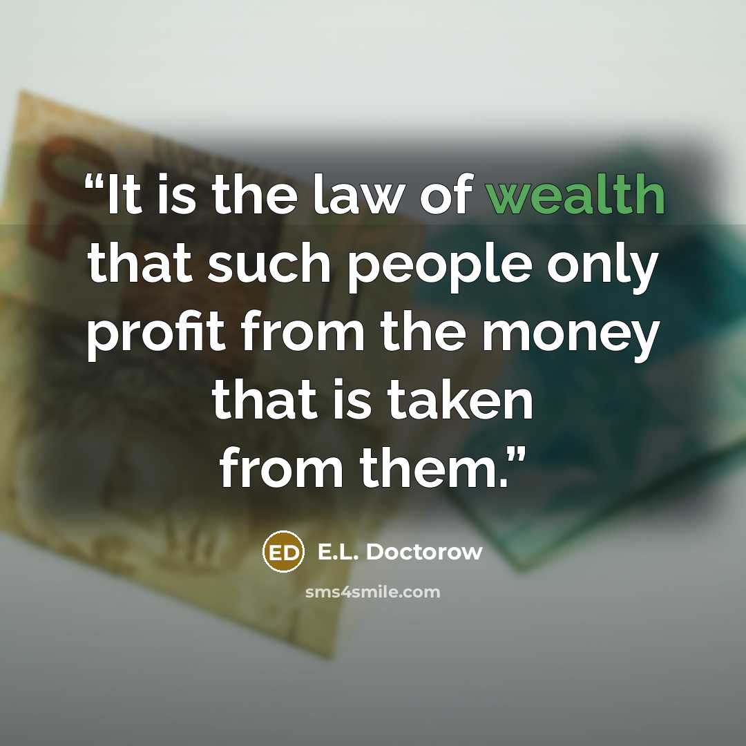 “It is the law of wealth that such people only profit from the money that is taken from them.” quote by E.L. Doctorow