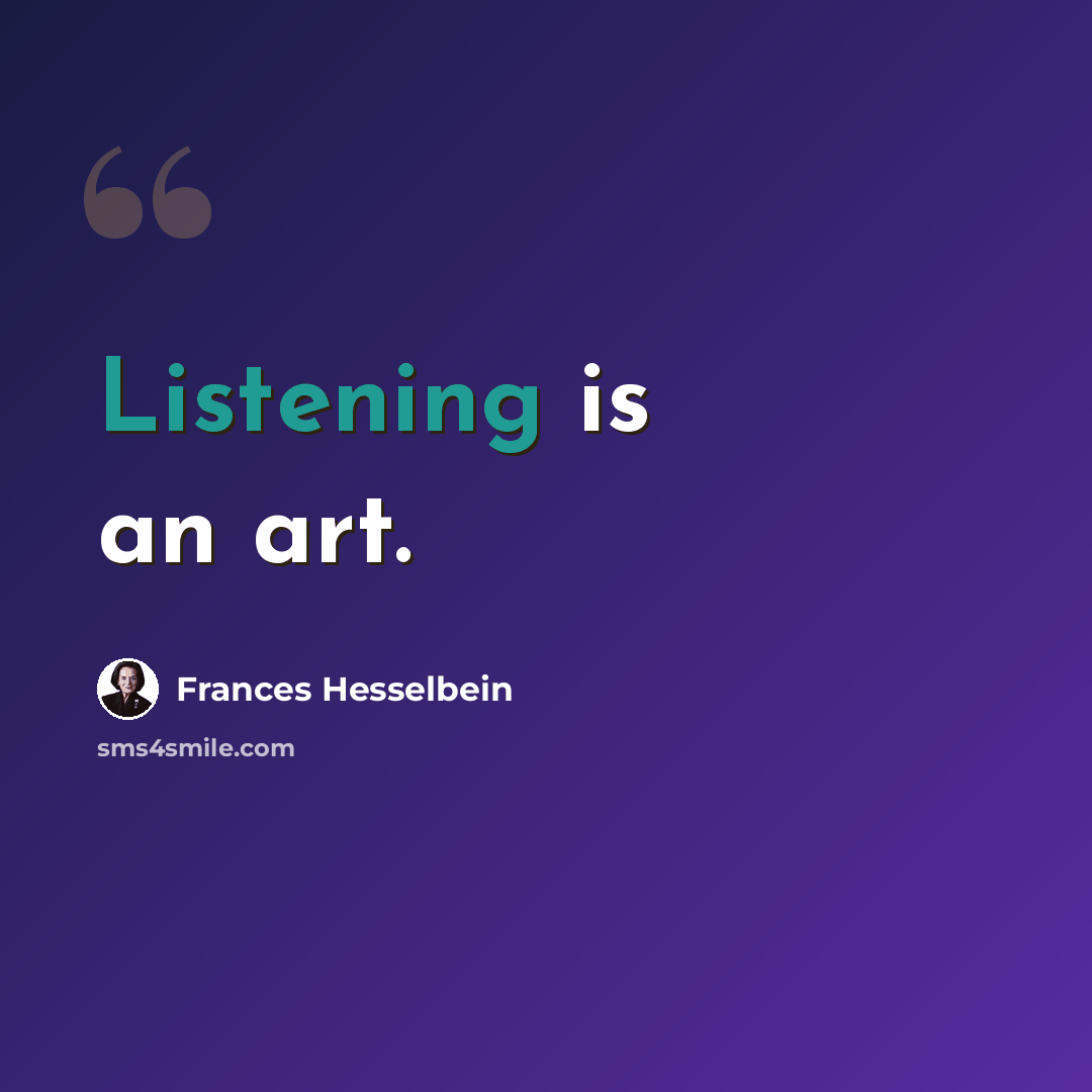 “Listening is an art.” quote by Frances Hesselbein