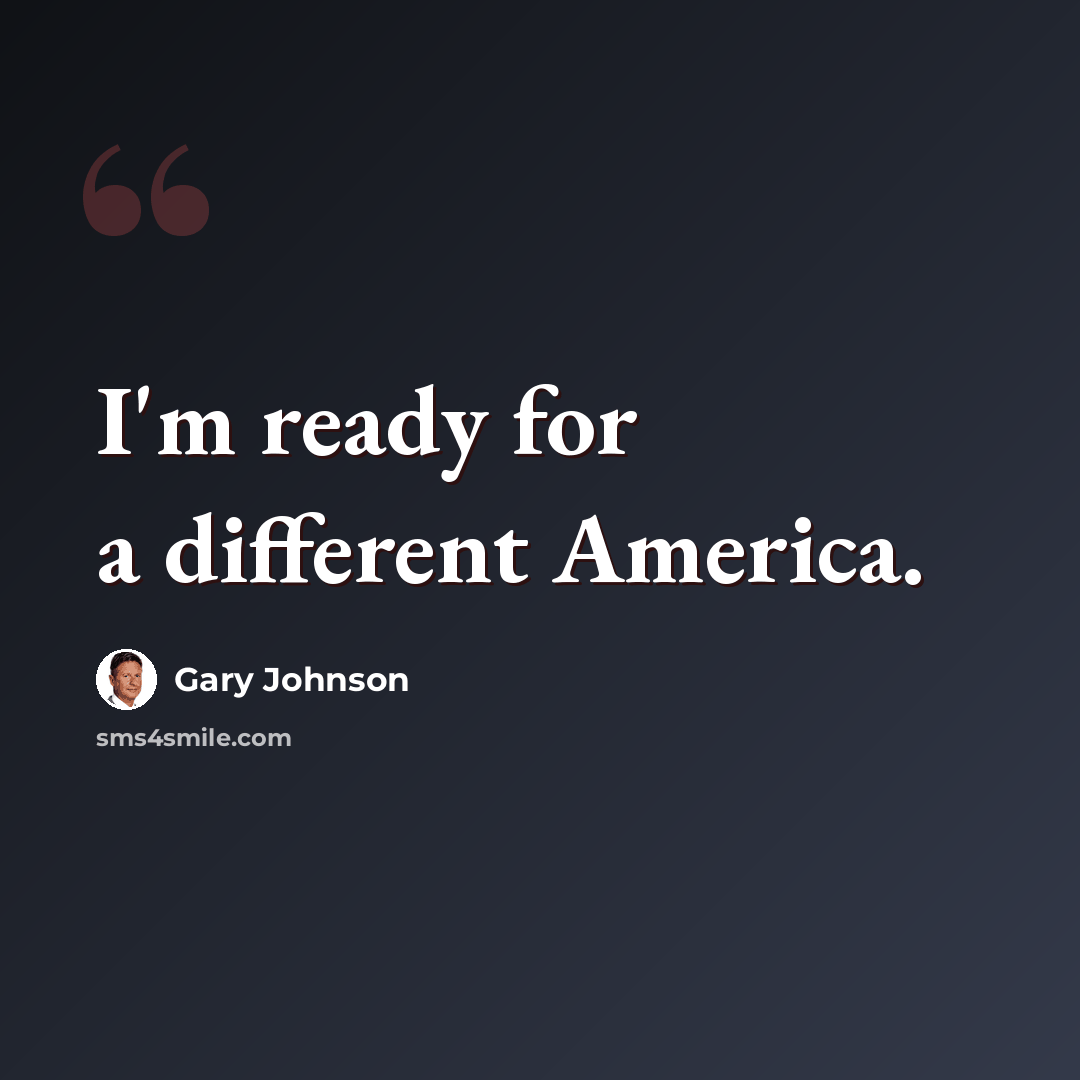 “I'm ready for a different America.” quote by Gary Johnson