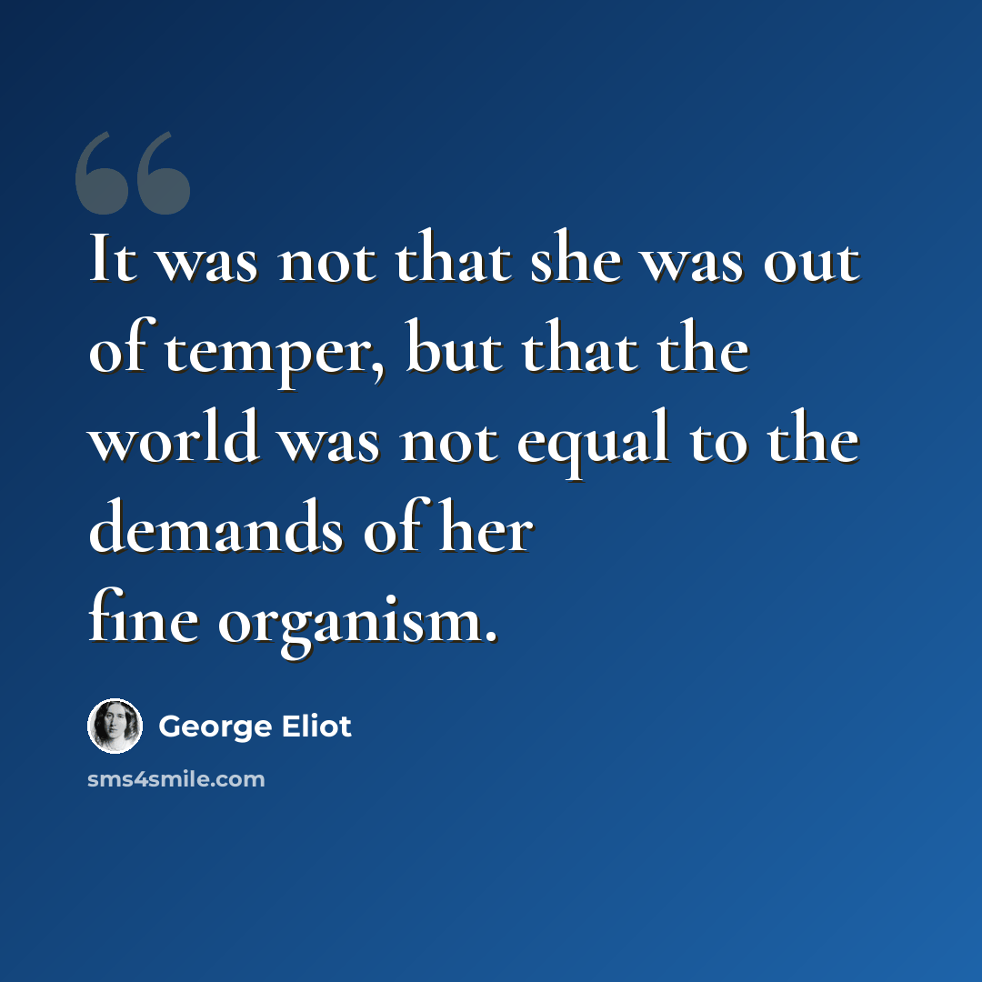 “It was not that she was out of temper, but that the world was not equal to the demands of her fine organism.” quote by George Eliot