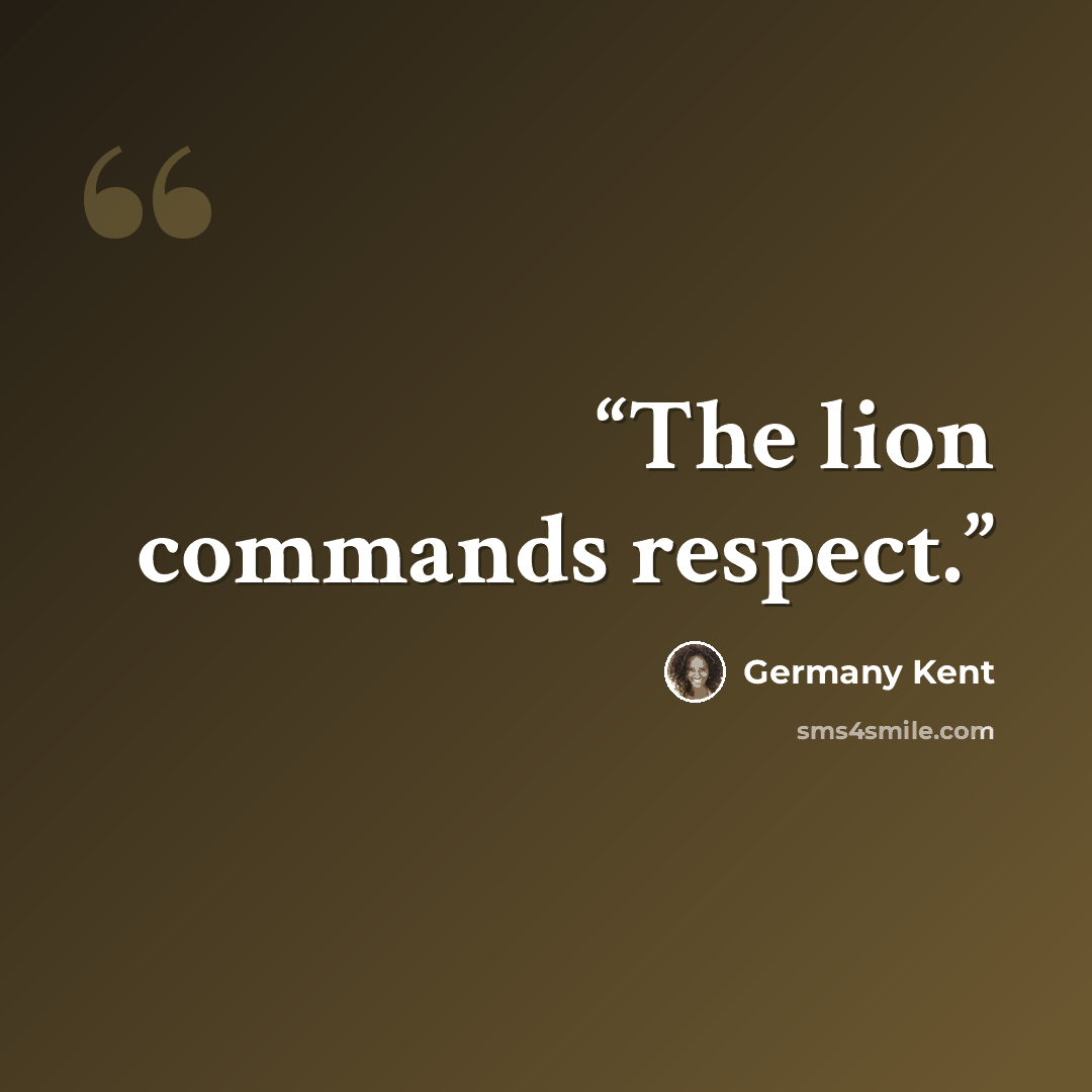 “The lion commands respect.” quote by Germany Kent