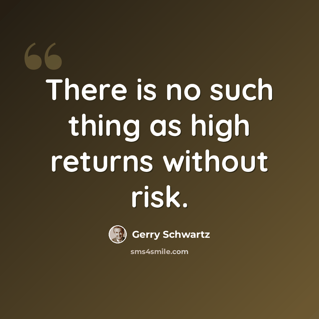 “There is no such thing as high returns without risk.” quote by Gerry Schwartz