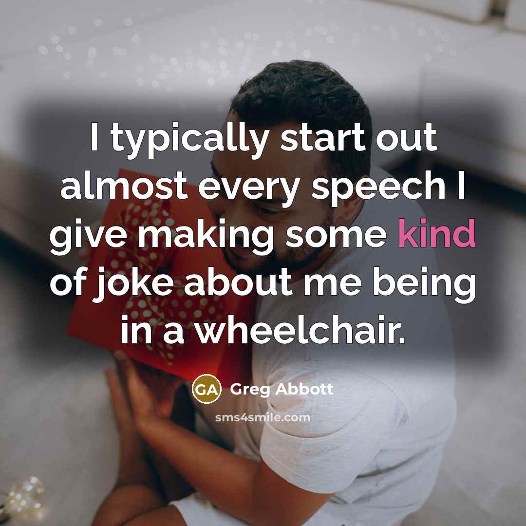“I typically start out almost every speech I give making some kind of joke about me being in a wheelchair.” quote by Greg Abbott