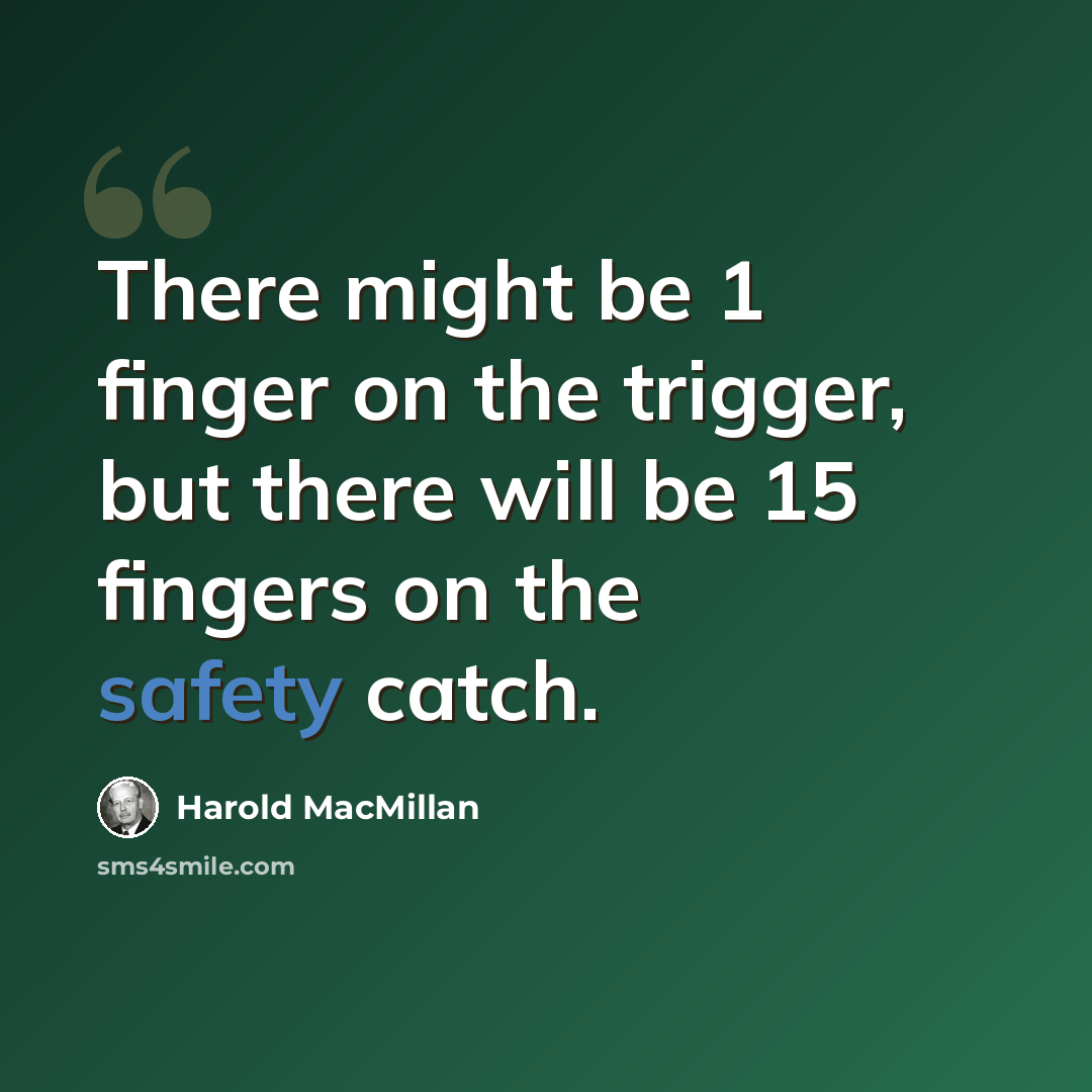 “There might be 1 finger on the trigger, but there will be 15 fingers on the safety catch.” quote by Harold MacMillan