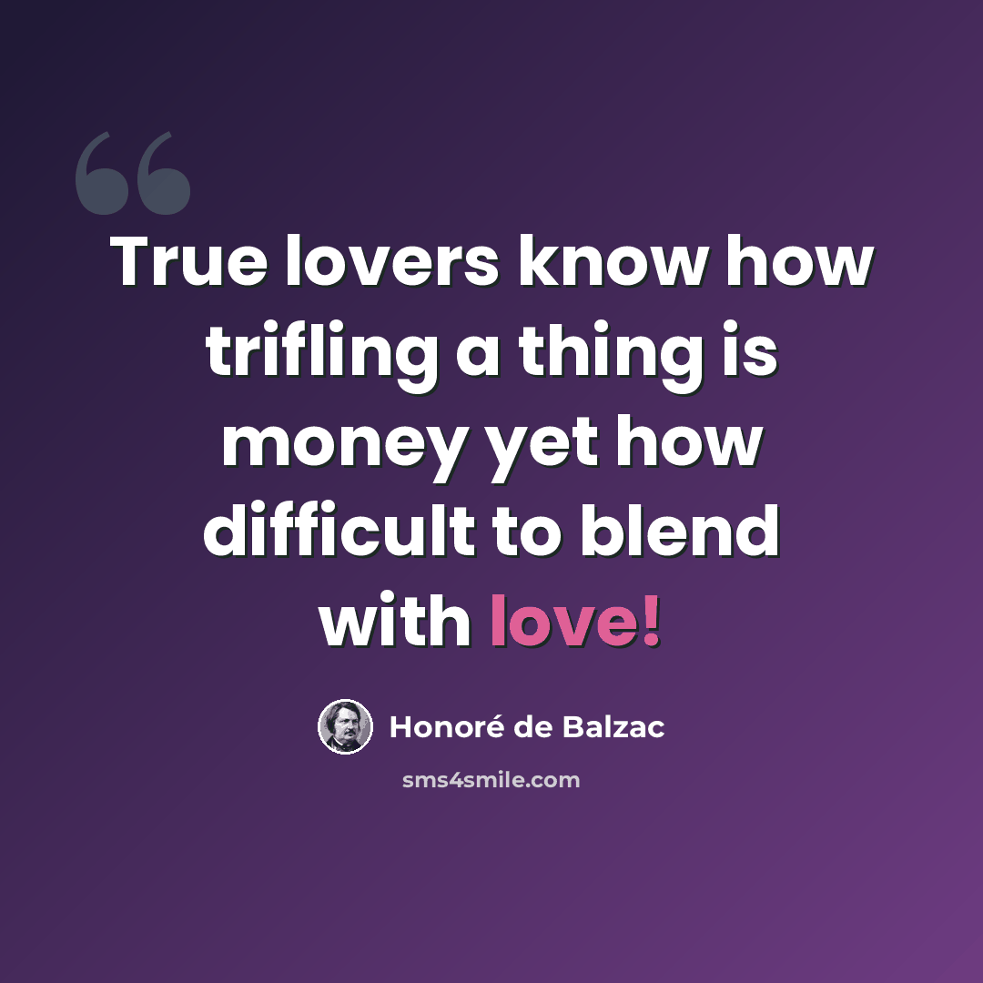 “True lovers know how trifling a thing is money yet how difficult to blend with love!” quote by Honore de Balzac