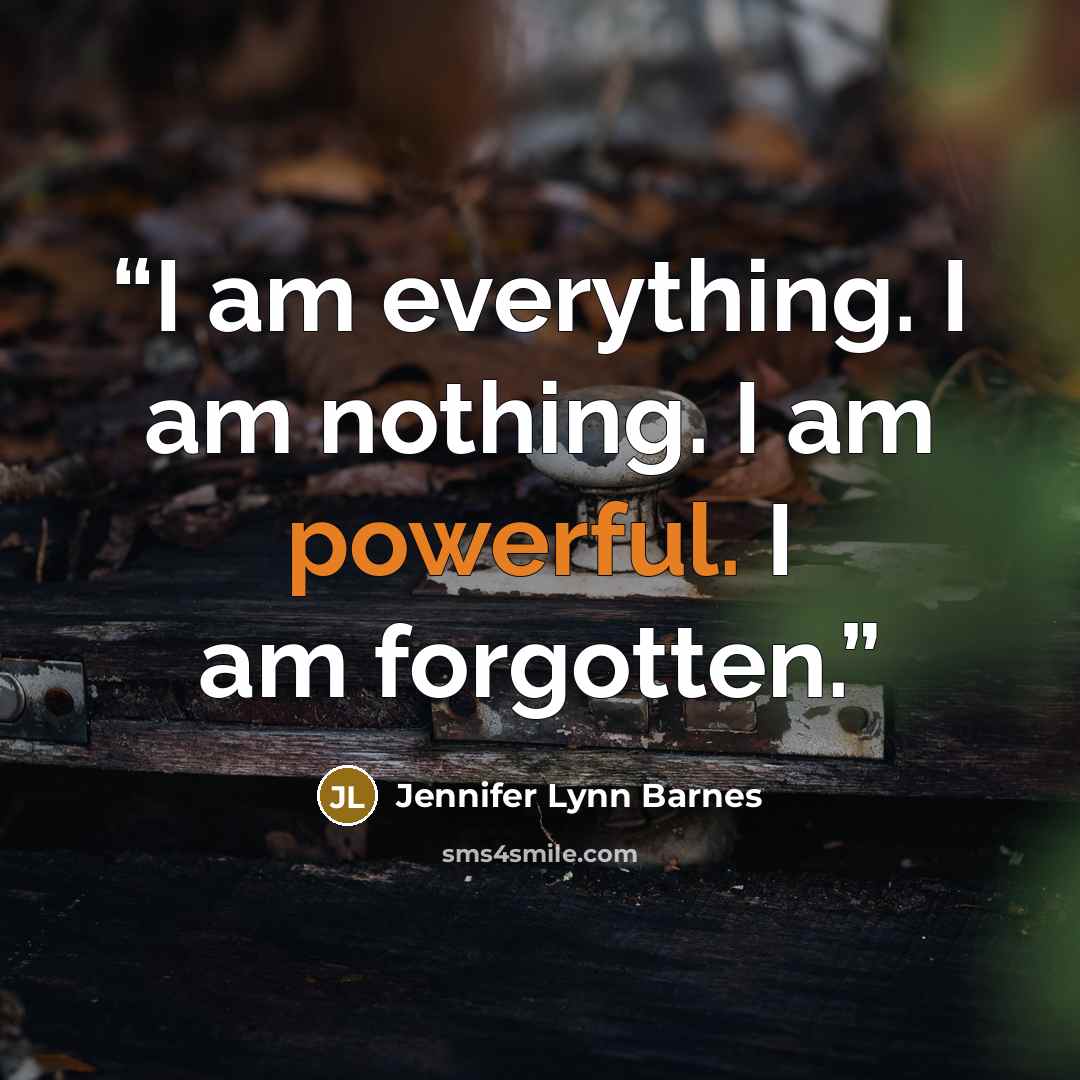 “I am everything. I am nothing. I am powerful. I am forgotten.” quote by Jennifer Lynn Barnes