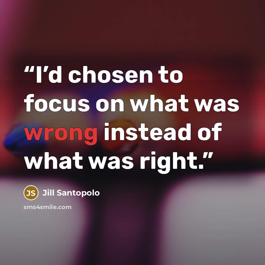 “I’d chosen to focus on what was wrong instead of what was right.” quote by Jill Santopolo