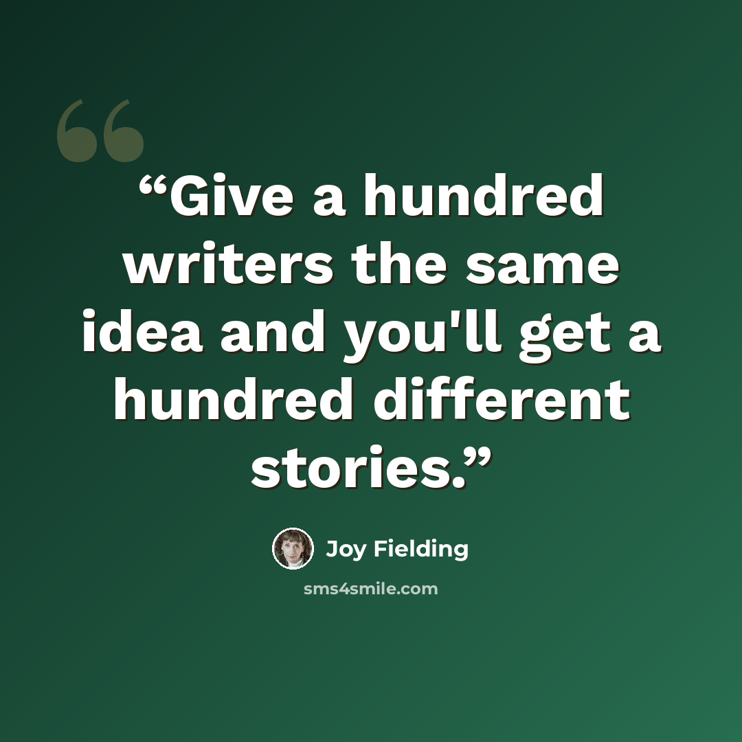 “Give a hundred writers the same idea and you'll get a hundred different stories.” quote by Joy Fielding