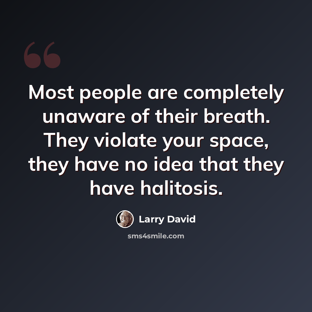 “Most people are completely unaware of their breath. They violate your space, they have no idea that they have halitosis.” quote by Larry David