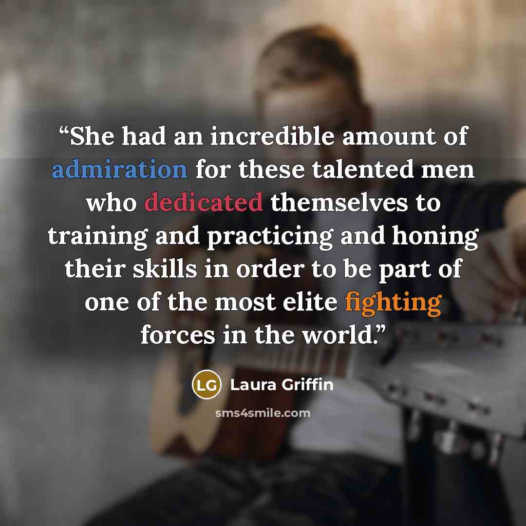 “She had an incredible amount of admiration for these talented men who dedicated themselves to training and practicing and honing their skills in order to be part of one of the most elite fighting forces in the world.” quote by Laura Griffin