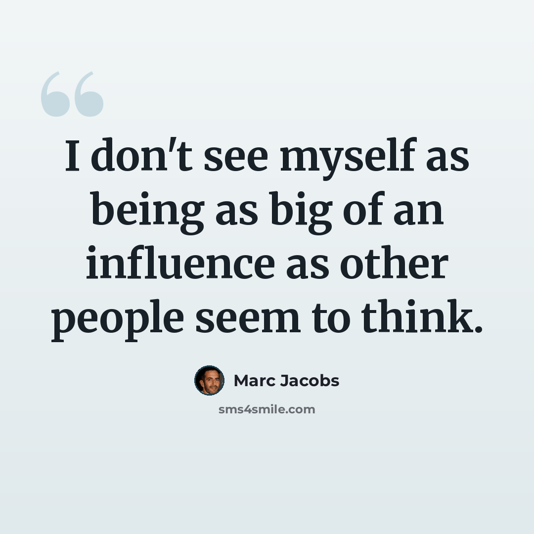 “I don't see myself as being as big of an influence as other people seem to think.” quote by Marc Jacobs