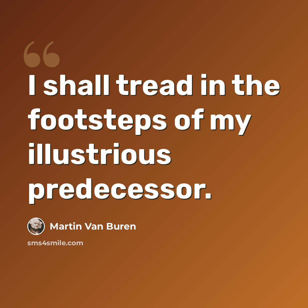 “I shall tread in the footsteps of my illustrious predecessor.” quote by Martin Van Buren