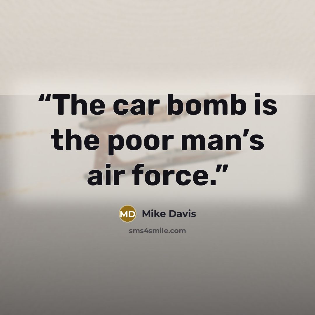 “The car bomb is the poor man’s air force.” quote by Mike Davis