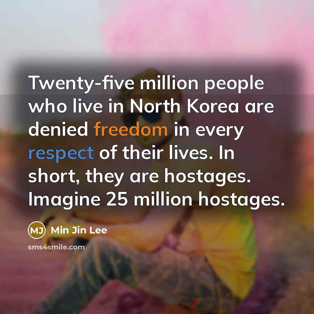 “Twenty-five million people who live in North Korea are denied freedom in every respect of their lives. In short, they are hostages. Imagine 25 million hostages.” quote by Min Jin Lee