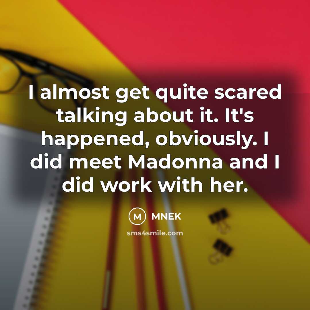 “I almost get quite scared talking about it. It's happened, obviously. I did meet Madonna and I did work with her.” quote by MNEK